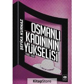 OSMANLI KADINININ YÜKSELIŞI [1908 - 1918] - ŞEFIKA KURNAZ