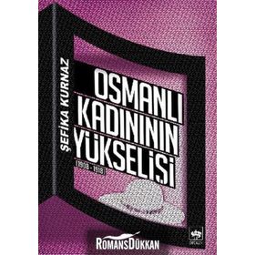 OSMANLI KADINININ YÜKSELIŞI [1908 - 1918] - ŞEFIKA KURNAZ