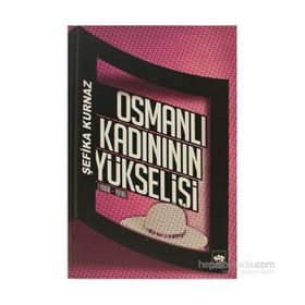 OSMANLI KADINININ YÜKSELIŞI [1908 - 1918] - ŞEFIKA KURNAZ