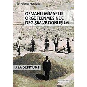 OSMANLI MİMARLIK ÖRGÜTLENMESİNDE DEĞİŞİM VE DÖNÜŞÜM - OYA ŞENYURT