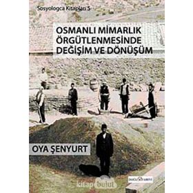 OSMANLI MİMARLIK ÖRGÜTLENMESİNDE DEĞİŞİM VE DÖNÜŞÜM - OYA ŞENYURT