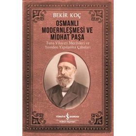 Osmanlı Modernleşmesi ve Midhat Paşa - Bekir Koç