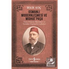 Osmanlı Modernleşmesi ve Midhat Paşa - Bekir Koç