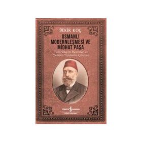 Osmanlı Modernleşmesi ve Midhat Paşa - Bekir Koç