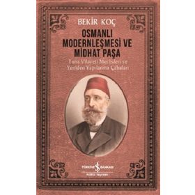 Osmanlı Modernleşmesi ve Midhat Paşa - Bekir Koç