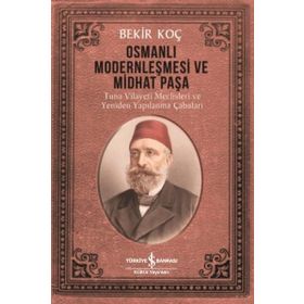 Osmanlı Modernleşmesi ve Midhat Paşa - Bekir Koç