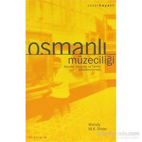OSMANLI MÜZECİLİĞİ MÜZELER, ARKEOLOJI VE TARIHIN GÖRSELLEŞTİRİLMESİ - WENDY M. K. SHAW