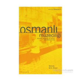 OSMANLI MÜZECİLİĞİ MÜZELER, ARKEOLOJI VE TARIHIN GÖRSELLEŞTİRİLMESİ - WENDY M. K. SHAW