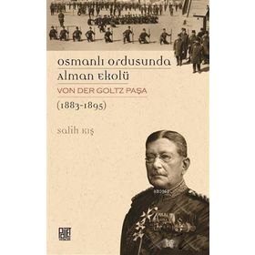 Osmanlı Ordusunda Alman Ekolü Von Der Goltz Paşa 1883-1895 - Salih Kış