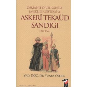 OSMANLI ORDUSUNDA EMEKLILIK SISTEMI VE ASKERI TEKAÜD SANDIĞI (1865-1923) - YUNUS ÖZGER