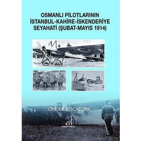 OSMANLI PILOTLARININ İSTANBUL - KAHIRE - İSKENDERIYE SEYAHATI ŞUBAT - MAYIS 1914 - ÖNDER KOCATÜRK