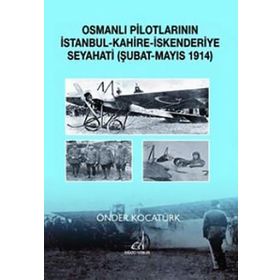 OSMANLI PILOTLARININ İSTANBUL - KAHIRE - İSKENDERIYE SEYAHATI ŞUBAT - MAYIS 1914 - ÖNDER KOCATÜRK