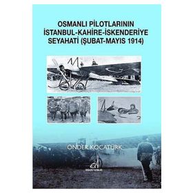 OSMANLI PILOTLARININ İSTANBUL - KAHIRE - İSKENDERIYE SEYAHATI ŞUBAT - MAYIS 1914 - ÖNDER KOCATÜRK