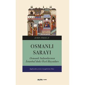 Osmanlı Sarayı - Osmanlı Sultanlarının İstanbul'daki Özel Hayatları - John Freely