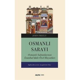 Osmanlı Sarayı - Osmanlı Sultanlarının İstanbul'daki Özel Hayatları - John Freely