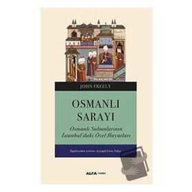 Osmanlı Sarayı - Osmanlı Sultanlarının İstanbul'daki Özel Hayatları - John Freely