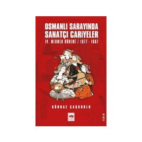 Osmanlı Sarayında Sanatçı Cariyeler: 4. Mehmed Dönemi 1677-1687 - Günnaz Çaşkurlu