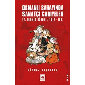 Osmanlı Sarayında Sanatçı Cariyeler: 4. Mehmed Dönemi 1677-1687 - Günnaz Çaşkurlu