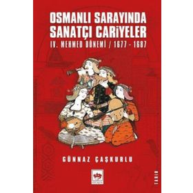 Osmanlı Sarayında Sanatçı Cariyeler: 4. Mehmed Dönemi 1677-1687 - Günnaz Çaşkurlu