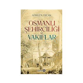 Osmanlı Şehirciliği ve Vakıflar - Görgün Özcan