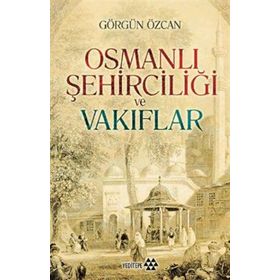 Osmanlı Şehirciliği ve Vakıflar - Görgün Özcan
