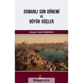 Osmanlı Son Dönemi ve Büyük Güçler - Hüseyin Vehbi İmamoğlu