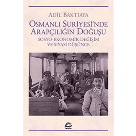 OSMANLI SURIYE`SINDE ARAPÇILIĞIN DOĞUŞU SOSYO-EKONOMIK DEĞİŞİM VE SIYASI DÜŞÜNCE - ADIL BAKTIAYA