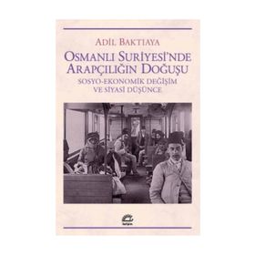 OSMANLI SURIYE`SINDE ARAPÇILIĞIN DOĞUŞU SOSYO-EKONOMIK DEĞİŞİM VE SIYASI DÜŞÜNCE - ADIL BAKTIAYA