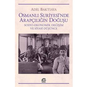 OSMANLI SURIYE`SINDE ARAPÇILIĞIN DOĞUŞU SOSYO-EKONOMIK DEĞİŞİM VE SIYASI DÜŞÜNCE - ADIL BAKTIAYA