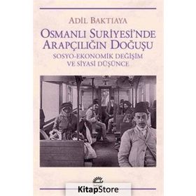 OSMANLI SURIYE`SINDE ARAPÇILIĞIN DOĞUŞU SOSYO-EKONOMIK DEĞİŞİM VE SIYASI DÜŞÜNCE - ADIL BAKTIAYA