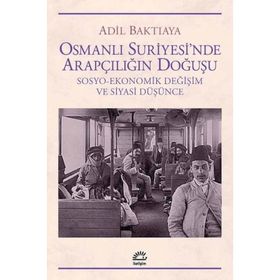 OSMANLI SURIYE`SINDE ARAPÇILIĞIN DOĞUŞU SOSYO-EKONOMIK DEĞİŞİM VE SIYASI DÜŞÜNCE - ADIL BAKTIAYA