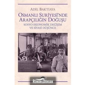OSMANLI SURIYE`SINDE ARAPÇILIĞIN DOĞUŞU SOSYO-EKONOMIK DEĞİŞİM VE SIYASI DÜŞÜNCE - ADIL BAKTIAYA