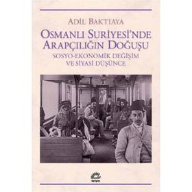 OSMANLI SURIYE`SINDE ARAPÇILIĞIN DOĞUŞU SOSYO-EKONOMIK DEĞİŞİM VE SIYASI DÜŞÜNCE - ADIL BAKTIAYA