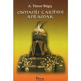 Osmanlı Tarihini Anlamak - A. Timur Bilgiç
