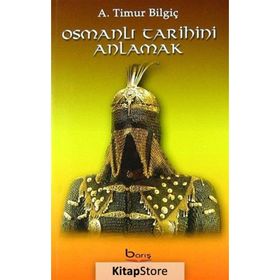 Osmanlı Tarihini Anlamak - A. Timur Bilgiç