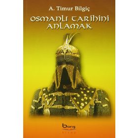 Osmanlı Tarihini Anlamak - A. Timur Bilgiç