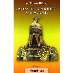 Osmanlı Tarihini Anlamak - A. Timur Bilgiç