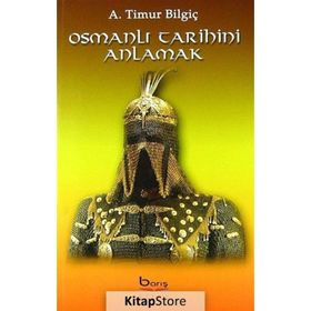 Osmanlı Tarihini Anlamak - A. Timur Bilgiç