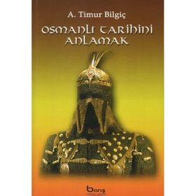 Osmanlı Tarihini Anlamak - A. Timur Bilgiç
