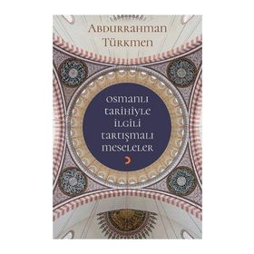 Osmanlı Tarihiyle İlgili Tartışmalı Meseleler - Abdurrahman Türkmen