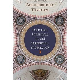 Osmanlı Tarihiyle İlgili Tartışmalı Meseleler - Abdurrahman Türkmen