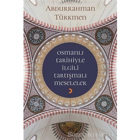 Osmanlı Tarihiyle İlgili Tartışmalı Meseleler - Abdurrahman Türkmen