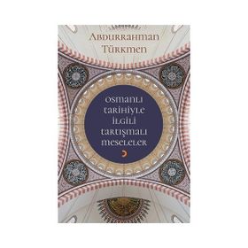 Osmanlı Tarihiyle İlgili Tartışmalı Meseleler - Abdurrahman Türkmen