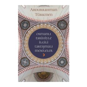 Osmanlı Tarihiyle İlgili Tartışmalı Meseleler - Abdurrahman Türkmen