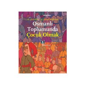 OSMANLI TOPLUMUNDA ÇOCUK OLMAK 16. YÜZYILDAN 19. YÜZYIL BAŞLARINA - YAHYA ARAZ