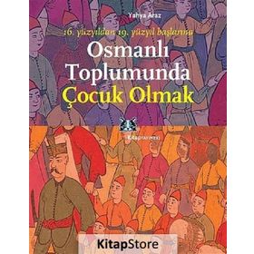 OSMANLI TOPLUMUNDA ÇOCUK OLMAK 16. YÜZYILDAN 19. YÜZYIL BAŞLARINA - YAHYA ARAZ
