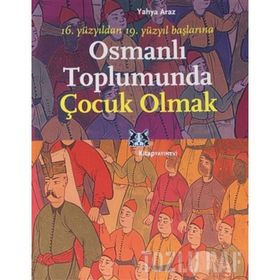 OSMANLI TOPLUMUNDA ÇOCUK OLMAK 16. YÜZYILDAN 19. YÜZYIL BAŞLARINA - YAHYA ARAZ