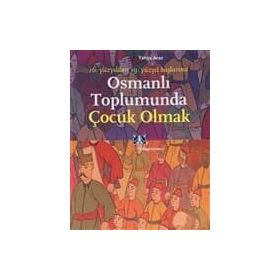 OSMANLI TOPLUMUNDA ÇOCUK OLMAK 16. YÜZYILDAN 19. YÜZYIL BAŞLARINA - YAHYA ARAZ