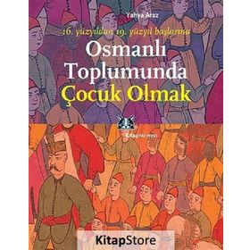 OSMANLI TOPLUMUNDA ÇOCUK OLMAK 16. YÜZYILDAN 19. YÜZYIL BAŞLARINA - YAHYA ARAZ