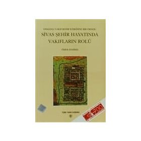 Osmanlı Vakıf-Şehir İlişkisine Bir Örnek Sivas Şehir Hayatında Vakıfların Rolü - Ömer Demirel